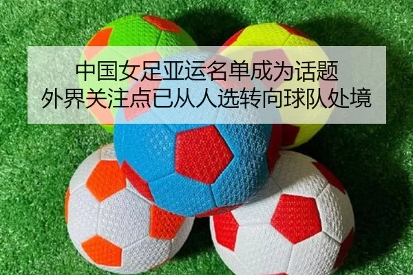 中国女足亚运名单成为话题 外界关注点已从人选转向球队处境